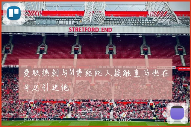曼联热刺与M费经纪人接触皇马也在考虑引进他