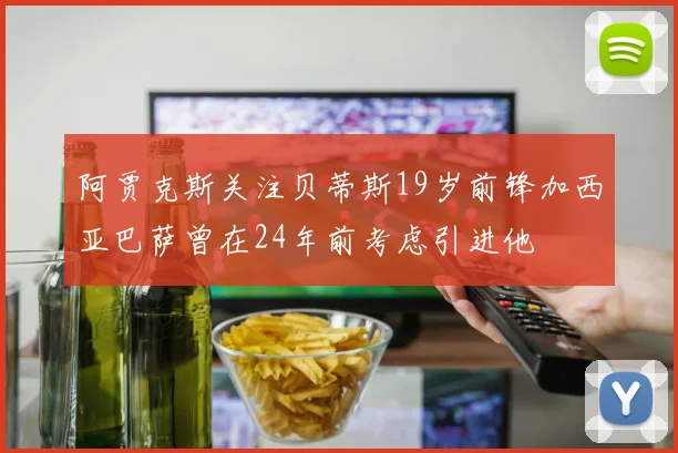 阿贾克斯关注贝蒂斯19岁前锋加西亚巴萨曾在24年前考虑引进他