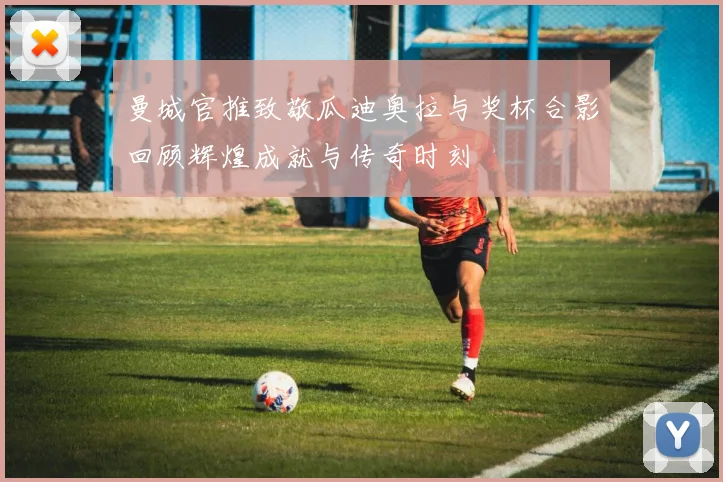 曼城官推致敬瓜迪奥拉与奖杯合影回顾辉煌成就与传奇时刻