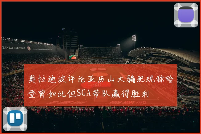 奥拉迪波评论亚历山大骗犯规称哈登曾如此但SGA带队赢得胜利