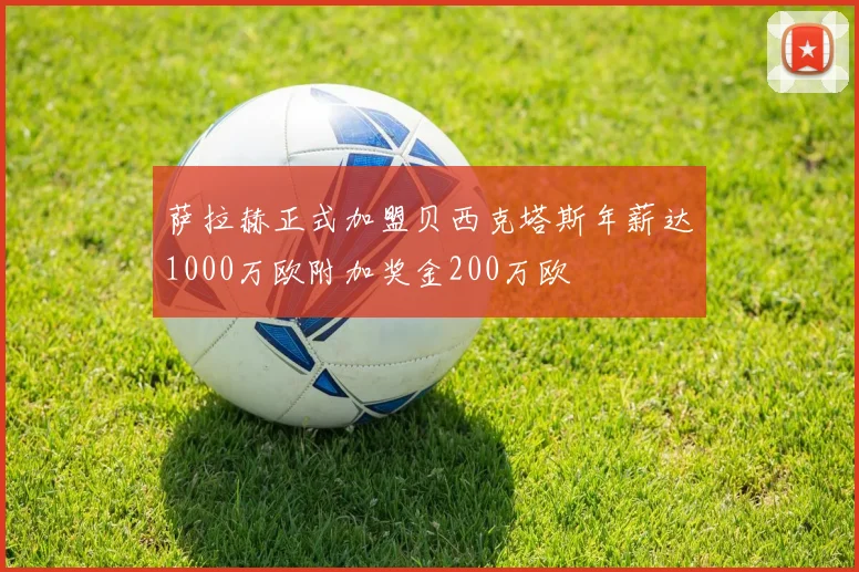 萨拉赫正式加盟贝西克塔斯年薪达1000万欧附加奖金200万欧