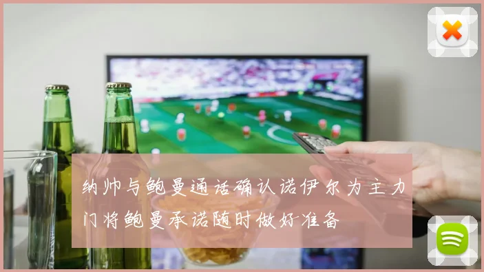 纳帅与鲍曼通话确认诺伊尔为主力门将鲍曼承诺随时做好准备
